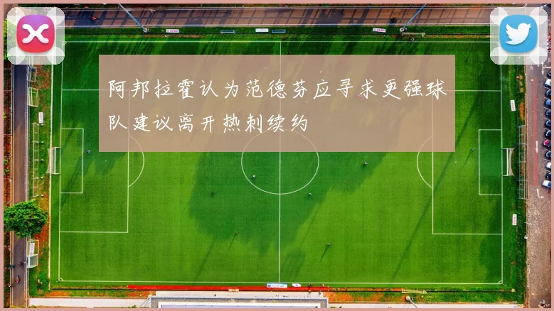 阿邦拉霍认为范德芬应寻求更强球队建议离开热刺续约