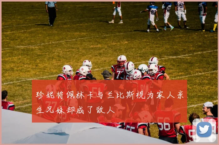 珍妮将佩林卡与兰比斯视为家人亲生兄妹却成了敌人