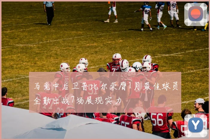 马竞中后卫普比尔荣膺1月最佳球员全勤出战7场展现实力