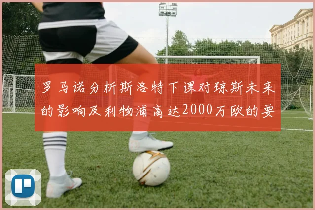 罗马诺分析斯洛特下课对琼斯未来的影响及利物浦高达2000万欧的要价