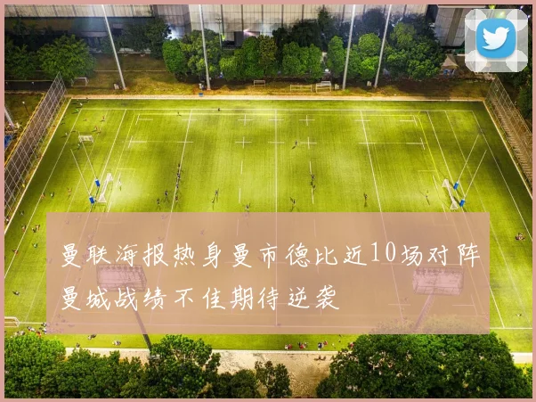 曼联海报热身曼市德比近10场对阵曼城战绩不佳期待逆袭