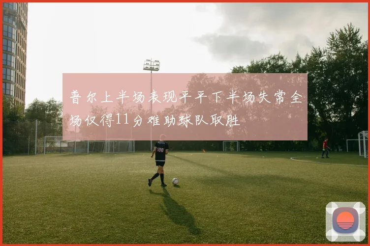 普尔上半场表现平平下半场失常全场仅得11分难助球队取胜