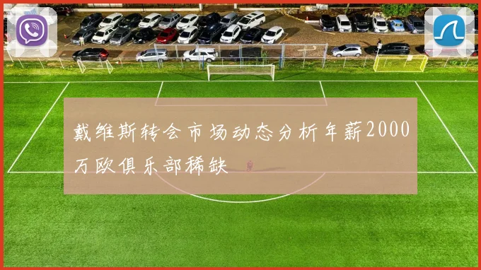 戴维斯转会市场动态分析年薪2000万欧俱乐部稀缺