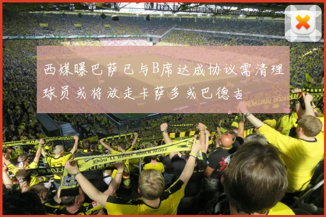 西媒曝巴萨已与B席达成协议需清理球员或将放走卡萨多或巴德吉