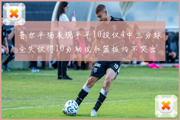 普尔半场表现平平10投仅4中三分球全失仅得10分助攻和篮板均不突出